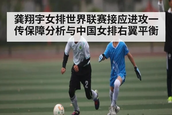 龚翔宇女排世界联赛接应进攻一传保障分析与中国女排右翼平衡