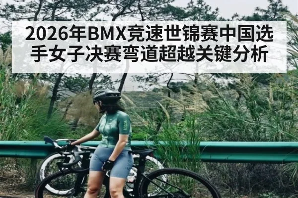 2026年BMX竞速世锦赛中国选手女子决赛弯道超越关键分析