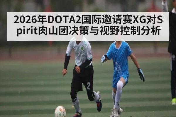 2026年DOTA2国际邀请赛XG对Spirit肉山团决策与视野控制分析